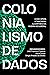 Colonialismo de dados: como opera a trincheira algorítmica na guerra neoliberal (Portuguese Edition)