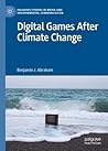 Digital Games After Climate Change by Benjamin J. Abraham