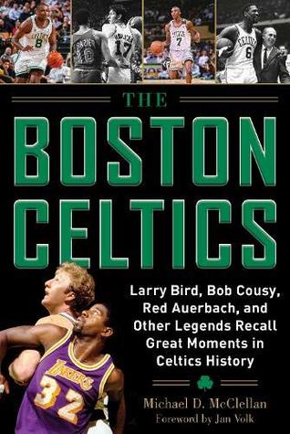 The Boston Celtics: Larry Bird, Bob Cousy, Red Auerbach, and Other Legends Recall Great Moments in Celtics History (Where Have You Gone?)