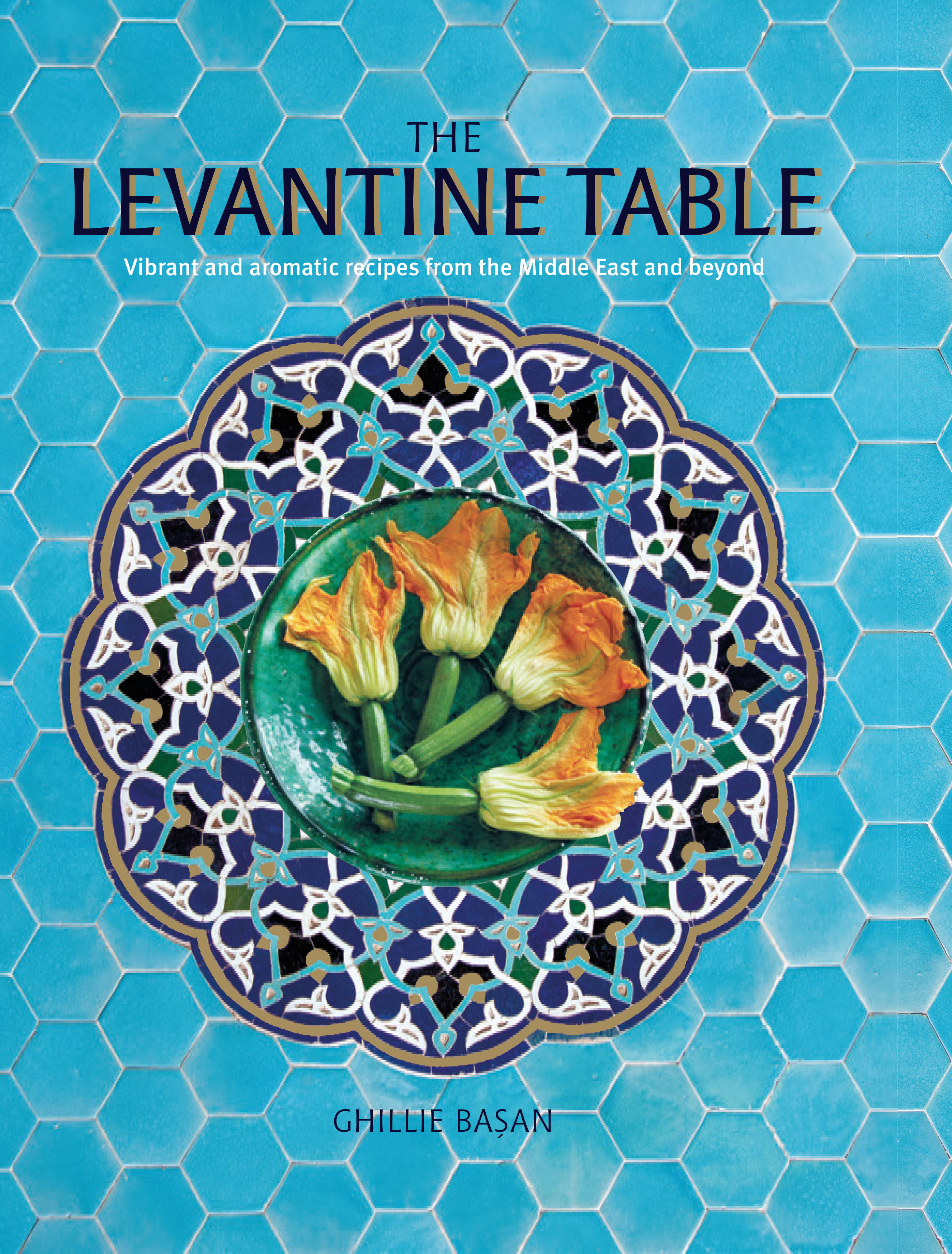 The Levantine Table: Vibrant and delicious recipes from the Eastern Mediterreanean and beyond (Hardcover)