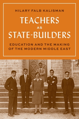 Teachers as State-Builders: Education and the Making of the Modern Middle East (Hardcover)
