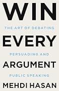 Win Every Argument: The Art of Debating, Persuading, and Public Speaking