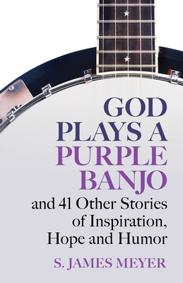 God Plays a Purple Banjo and 41 Other Stories of Inspiration, Hope and Humor