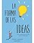 La forma de las ideas. Una investigación ilustrada sobre la creatividad