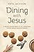 Dining with Jesus: A Seven Course Bible Study Unpacking the Key Meals Jesus Attended (Christian Faith)