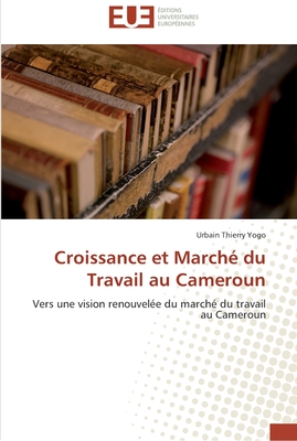 Croissance et Marché du Travail au Cameroun: Vers une vision renouvelée du marché du travail au Cameroun (Omn.Univ.Europ.) (French Edition)