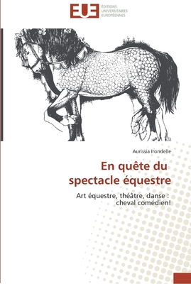 En quête du spectacle équestre: Art équestre, théâtre, danse : cheval comédien! (Omn.Univ.Europ.) (French Edition)