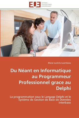 Du Néant en Informatique au Programmeur Professionnel grace au Delphi: La programmation sous le Langage Delphi et le Système de Gestion de Base de Données Interbase (Omn.Univ.Europ.) (French Edition)