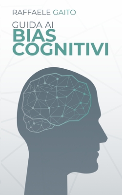 Guida ai bias cognitivi: Ecco come la nostra mente ci frega. (Gli ebook di Raffaele Gaito) (Italian Edition)