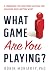 What Game Are You Playing?: A Framework for Redefining Success and Achieving What Matters Most