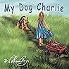 My Dog Charlie: The Adventures of a Girl and Her Dog