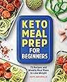 Keto Meal Prep for Beginners: 75 Recipes and Weekly Meal Plans to Lose Weight