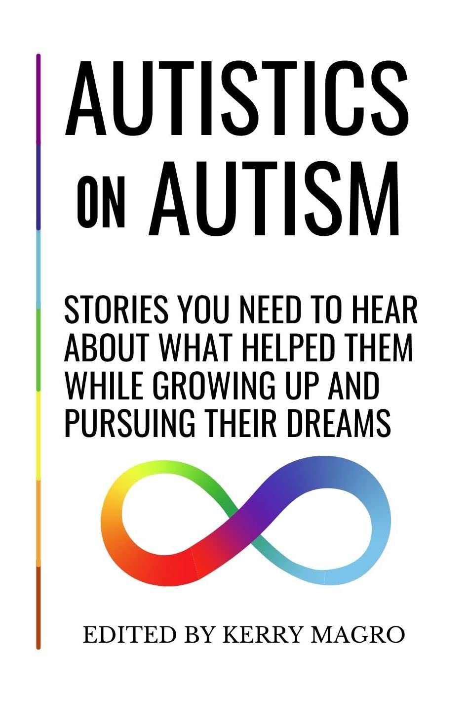 Autistics on Autism: Stories You Need to Hear About What Helped Them While Growing Up and Pursuing Their Dreams (Kindle Edition)