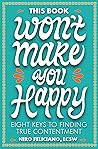 This Book Won't Make You Happy: Eight Keys to Finding True Contentment Book cover for This Book Won't Make You Happy: Eight Keys to Finding True Contentment