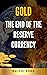 Gold: The End of the Reserve Currency: Protecting Your Wealth In The Upcoming Great Economic Reset