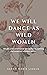 We Will Dance As Wild Women : Rituals and ceremonial stories for reclaiming the untamed wisdom within.