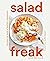 Salad Freak: Recipes to Feed a Healthy Obsession