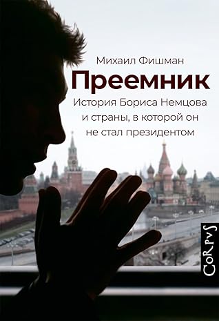 Преемник. История Бориса Немцова и страны, в которой он не стал президентом