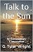 Talk to the Sun by G. Tyler Wright