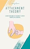 Attachment Theory: Learn the Meaning of Attachment and Build Powerful Current and Future Relationships by Understanding Your Past