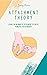 Attachment Theory: Learn the Meaning of Attachment and Build Powerful Current and Future Relationships by Understanding Your Past