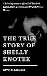 THE TRUE STORY OF SHELLY KNOTEK: A Riveting Account of an Evil Mother’s Secret Abuse, Torture, Murder and Psychic Terrors