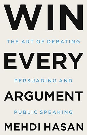 Win Every Argument: The Art of Debating, Persuading, and Public Speaking