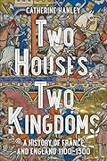 Two Houses, Two Kingdoms: A History of France and England, 1100–1300