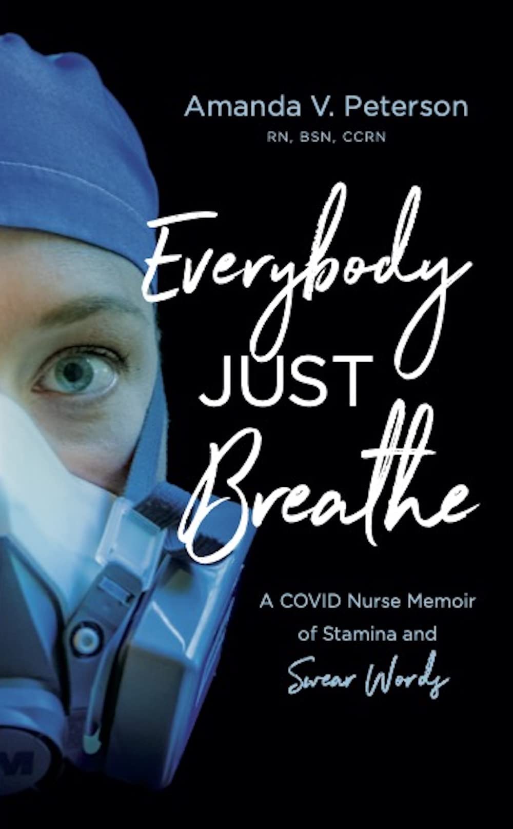 Everybody Just Breathe: A COVID Nurse Memoir of Stamina and Swear Words (Kindle Edition)