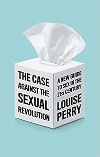 The Case Against the Sexual Revolution by Louise Perry