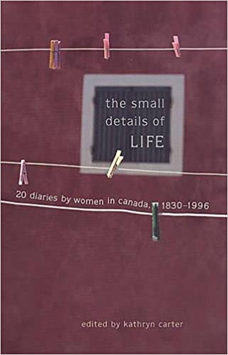 The Small Details of Life: Twenty Diaries by Women in Canada, 1830-1996 (Unknown Binding)