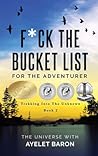 F*ck the Bucket List for the Adventurer: Trekking into the Unknown F*ck the Bucket List for the Adventurer: Trekking into the Unknown