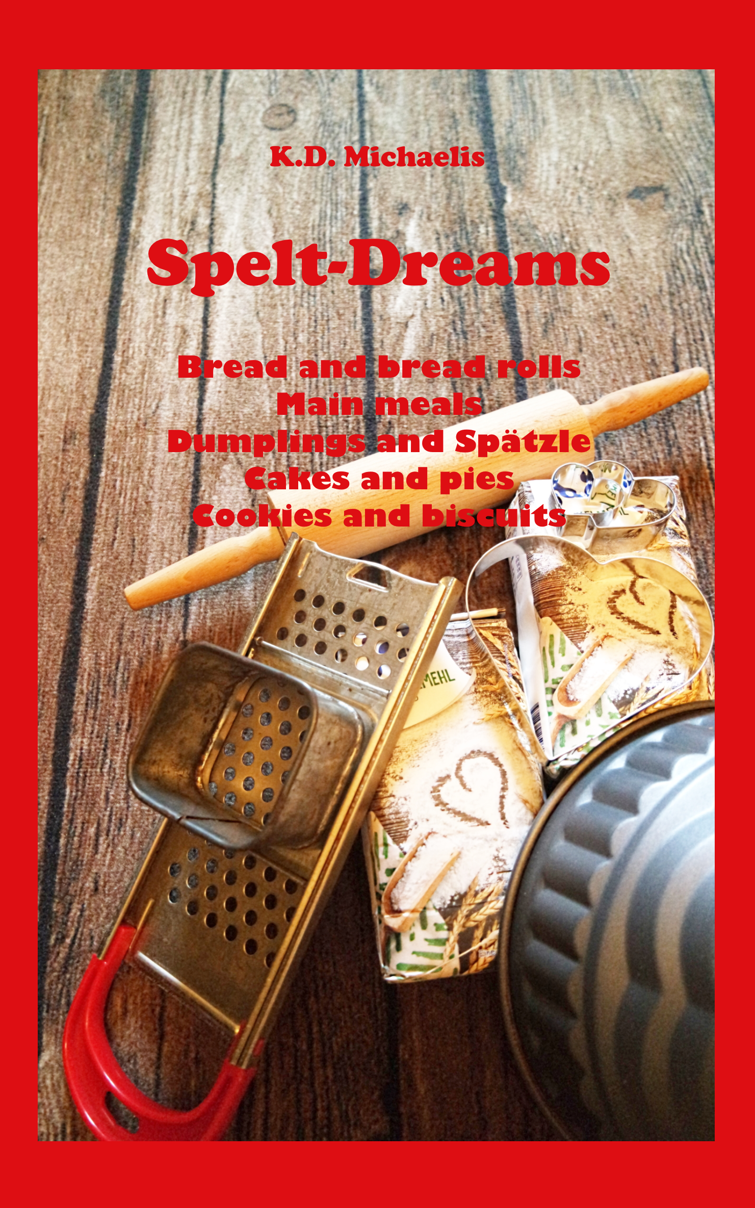 Spelt-Dreams: Delicious spelt recipes: Bread and Bread Rolls / Main Meals / Dumplings and Spätzle (Swabian Noodles) / Cakes and Pies / Cookies and Biscuits