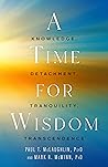 A Time for Wisdom: Knowledge, Detachment, Tranquility, Transcendence A Time for Wisdom: Knowledge, Detachment, Tranquility, Transcendence