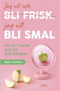 Jag vill inte bli frisk, jag vill bli smal : om ditt barn har ätstörning (Paperback)