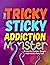 The Tricky Sticky Addiction...