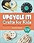 Upcycle It Crafts for Kids ages 8-12: Fun and Useful Projects to Recycle and Reimagine