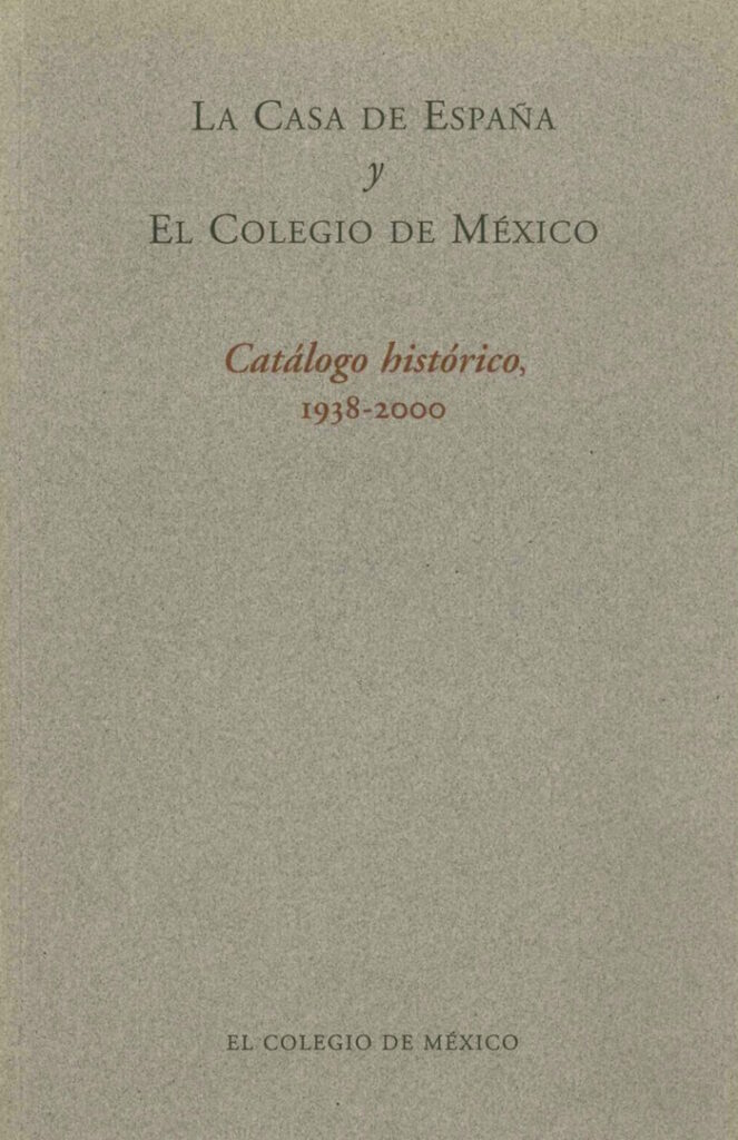 La Casa de España y El Colegio de México. Catálogo histórico, 1938-2000