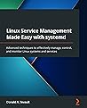 Linux Service Management Made Easy with systemd: Advanced techniques to effectively manage, control, and monitor Linux systems and services Linux Service Management Made Easy with systemd: Advanced techniques to effectively manage, control, and monitor Linux systems and services