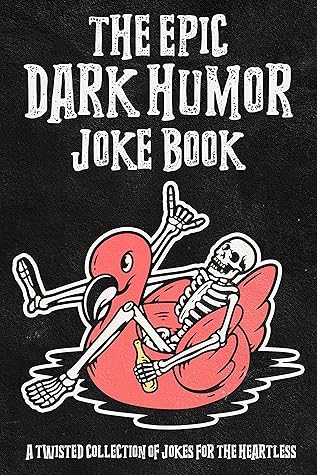 the Epic Dark Humor Joke Book: a Twisted Collection of Jokes for the