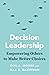 Decision Leadership: Empowering Others to Make Better Choices