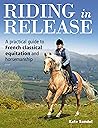 Riding in Release: A Practical Guide to French Classical Equitation and Horsemanship Riding in Release: A Practical Guide to French Classical Equitation and Horsemanship