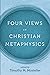 Four Views on Christian Metaphysics by Timothy Mosteller Four Views on Christian Metaphysics by Timothy Mosteller