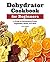 Dehydrator Cookbook for Beginners: A Guide to Dehydrating Fruits, Vegetables, Meats, and More