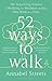 52 Ways to Walk: The Surprising Science of Walking for Wellness and Joy, One Week at a Time