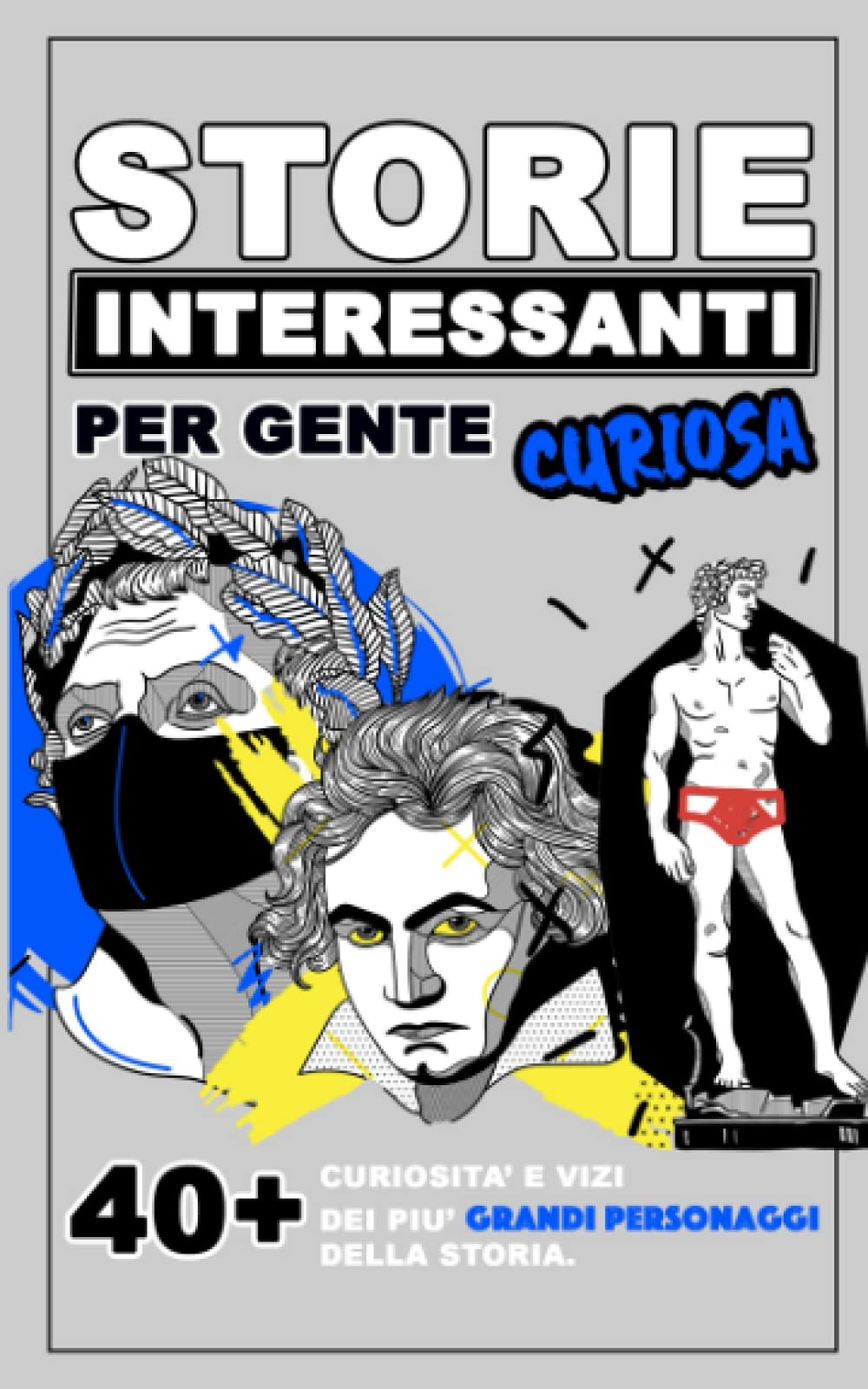 Storie Interessanti per Gente Curiosa: 40+ curiosita' e vizi dei piu' grandi personaggi della storia