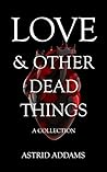 Love and Other Dead Things: A Collection Love and Other Dead Things: A Collection