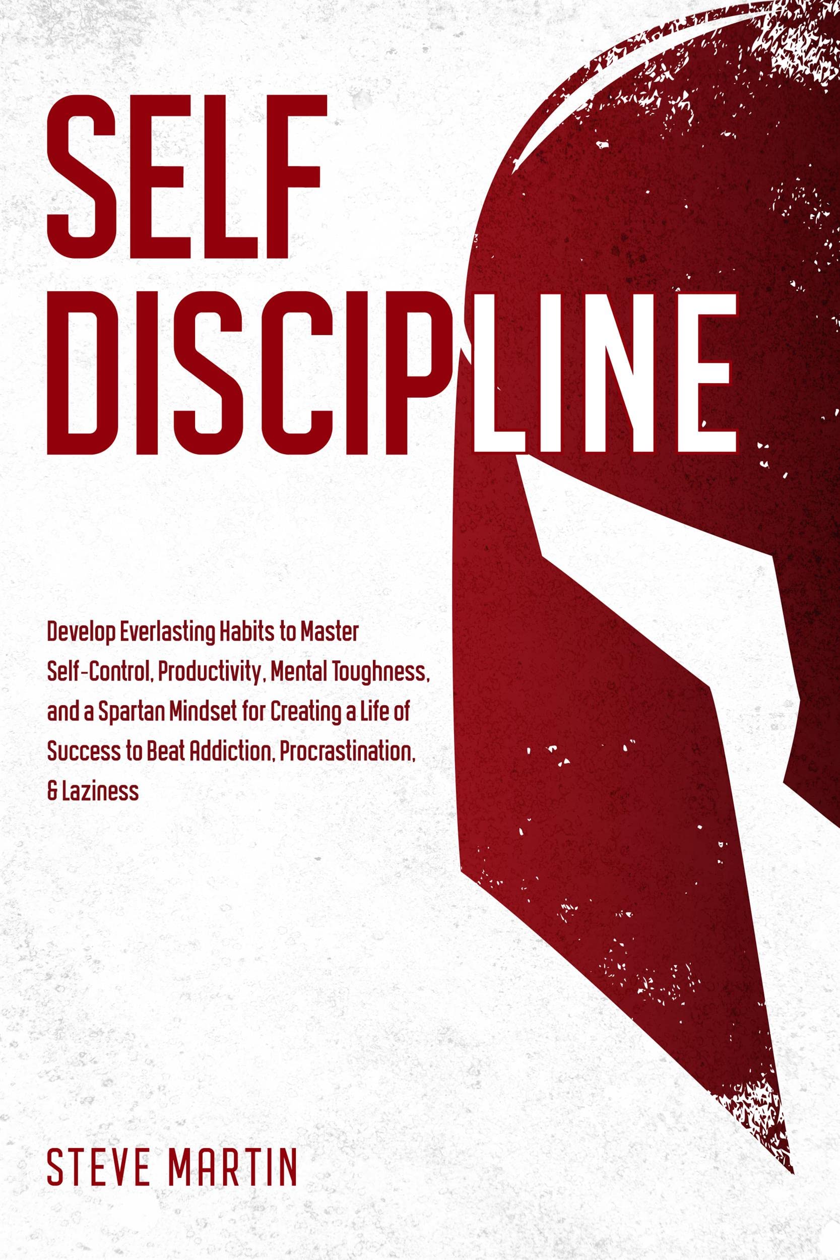 Self Discipline: Develop Everlasting Habits to Master Self-Control, Productivity, Mental Toughness, and a Spartan Mindset for Creating a Life of Success ... & Laziness (Self Help Mastery Book 1)