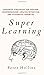 Super Learning: Advanced Strategies for Quicker Comprehension, Greater Retention, and Systematic Expertise