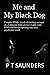 Me and My Black Dog by P T Saunders